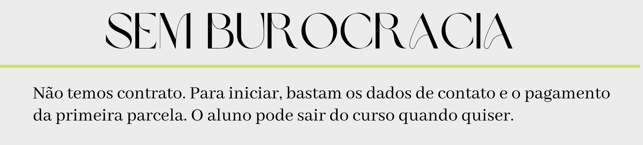 Sem Burocracia - Não temos contrato. Para iniciar, bastam os dados de contato e o pagamento da primeira parcela. O aluno pode sair do curso quando quiser.